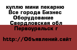 куплю мини-пекарню - Все города Бизнес » Оборудование   . Свердловская обл.,Первоуральск г.